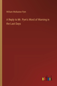 A Reply to Mr. Pym's Word of Warning in the Last Days