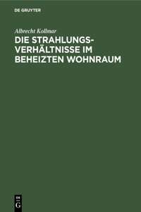 Die Strahlungsverhältnisse Im Beheizten Wohnraum: Mit Berechnung Der Einstrahlzahlen in Der Heiz-, Beleuchtungs- Und Feuerungstechnik (Winkelverhältnisse Im Parallelepipedon)