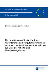Die Umsetzung aufsichtsrechtlicher Anforderungen an Verguetungssysteme in Instituten und Versicherungsunternehmen aus Sicht des Arbeits- und Dienstvertragsrechts