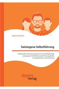 Salutogene Selbstführung. Individuelles Stressmanagement als eine Möglichkeit salutogener Selbstführung für Führungskräfte in Sozialberufen in Deutschland