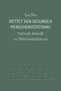 Rettet den gesunden Menschenverstand!: Hannah Arendt im Mehrheitsdiskurs (EXIL)