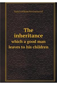 The inheritance which a good man leaves to his children