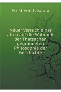 Neuer Versuch einer alten auf die Wahrheit der Thatsachen gegründeten Philosophie der Geschichte