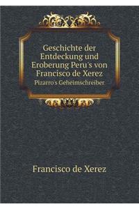 Geschichte Der Entdeckung Und Eroberung Peru's Von Francisco de Xerez Pizarro's Geheimschreiber