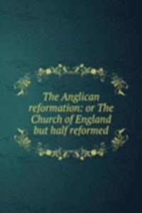 THE ANGLICAN REFORMATION OR THE CHURCH