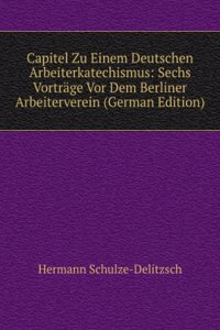Capitel Zu Einem Deutschen Arbeiterkatechismus: Sechs Vortrage Vor Dem Berliner Arbeiterverein (German Edition)