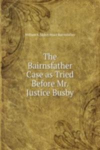 Bairnsfather Case as Tried Before Mr. Justice Busby