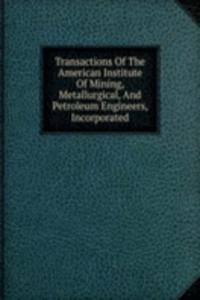 Transactions Of The American Institute Of Mining, Metallurgical, And Petroleum Engineers, Incorporated