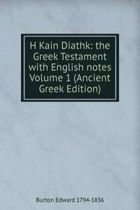H Kain Diathk: the Greek Testament with English notes Volume 1 (Ancient Greek Edition)