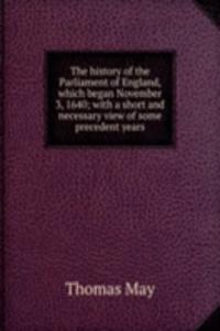 history of the Parliament of England, which began November 3, 1640; with a short and necessary view of some precedent years