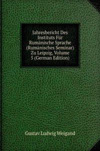 Jahresbericht Des Instituts Fur Rumanische Sprache (Rumanisches Seminar) Zu Leipzig, Volume 5 (German Edition)