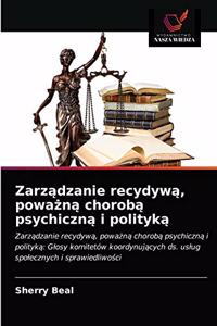 Zarz&#261;dzanie recydyw&#261;, powa&#380;n&#261; chorob&#261; psychiczn&#261; i polityk&#261;