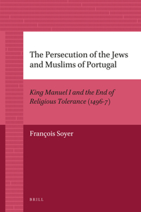 Persecution of the Jews and Muslims of Portugal: King Manuel I and the End of Religious Tolerance (1496-7)