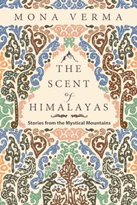 The Scent of Himalayas: Stories from the Mystical Mountains