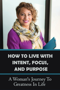 How To Live With Intent, Focus, And Purpose