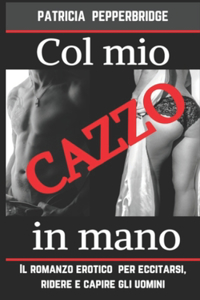 Col (mio) cazzo in mano: Il romanzo erotico per eccitarsi, ridere e capire gli uomini