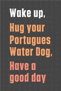 Wake up, Hug your Portugues Water Dog, Have a good day