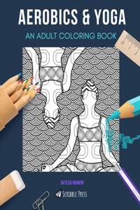 Aerobics & Yoga: AN ADULT COLORING BOOK: An Awesome Coloring Book For Adults