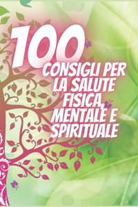 100 Consigli Per La Salute Fisica, Mentale E Spirituale: Consigli potenti che cambieranno completamente la tua vita!