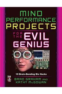 Mind Performance Projects for the Evil Genius: 19 Brain-Bending Bio Hacks
