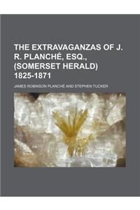 The Extravaganzas of J. R. Planche, Esq., (Somerset Herald) 1825-1871