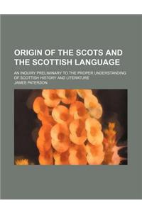 Origin of the Scots and the Scottish Language; An Inquiry Preliminary to the Proper Understanding of Scottish History and Literature