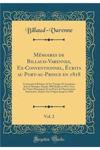 MÃ©moires de Billaud-Varennes, Ex-Conventionnel, Ã?crits Au Port-Au-Prince En 1818, Vol. 2: Contenant La Relation de Ses Voyages Et Aventures Dans Le Mexique, Depuis 1805 Jusqu'en 1817; Avec Des Notes Historiques Et Un PrÃ©cis de l'Insurrection AmÃ