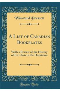 A List of Canadian Bookplates: With a Review of the History of Ex Libris in the Dominion (Classic Reprint)