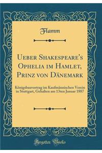 Ueber Shakespeare's Ophelia Im Hamlet, Prinz Von Dï¿½nemark: Kï¿½nigsbauvortrag Im Kaufmï¿½nnischen Verein in Stuttgart, Gehalten Am 13ten Januar 1887 (Classic Reprint)