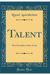 Talent: Eine Komödie in Drei Acten (Classic Reprint)
