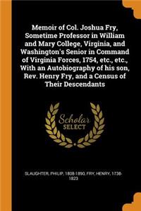 Memoir of Col. Joshua Fry, Sometime Professor in William and Mary College, Virginia, and Washington's Senior in Command of Virginia Forces, 1754, Etc., Etc., with an Autobiography of His Son, Rev. Henry Fry, and a Census of Their Descendants