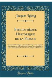 BibliothÃ¨que Historique de la France: Contenant Le Catalogue de Tous Les Ouvrages, Tant ImprimÃ©z Que Manuscrits, Qui Traitent de l'Histoire de Ce RoÃ¯aume, Ou Qui Y Ont Rapport; Avec Des Notes Critiques Et Historiques (Classic Reprint)