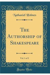 The Authorship of Shakespeare, Vol. 1 of 2 (Classic Reprint)