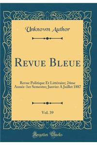 Revue Bleue, Vol. 39: Revue Politique Et LittÃ©raire; 24me AnnÃ©e-1er Semestre; Janvier a Juillet 1887 (Classic Reprint)