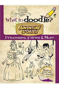 What to Doodle? Adventure Stories! Princesses, Fairies and More