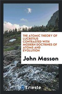 The Atomic Theory of Lucretius Contrasted with Modern Doctrines of Atoms and ...