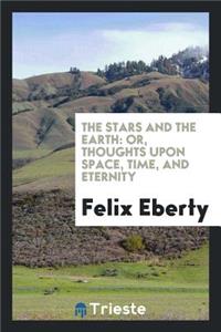 The Stars and the Earth: Or, Thoughts Upon Space, Time, and Eternity ...: Or, Thoughts Upon Space, Time, and Eternity ...