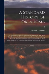 Standard History of Oklahoma; an Authentic Narrative of Its Development From the Date of the First European Exploration Down to the Present Time, Including Accounts of the Indian Tribes, Both Civilized and Wild, of the Cattle Range, of the Land...;