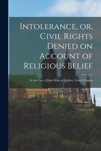 Intolerance, or, Civil Rights Denied on Account of Religious Belief [microform]