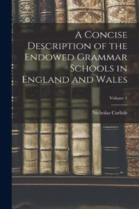 Concise Description of the Endowed Grammar Schools in England and Wales; Volume 1