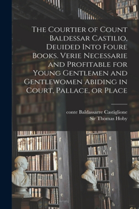 Courtier of Count Baldessar Castilio, Deuided Into Foure Books. Verie Necessarie and Profitable for Young Gentlemen and Gentlewomen Abiding in Court, Pallace, or Place