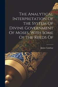 Analytical Interpretation Of the System Of Divine Government Of Moses, With Some Of the Reeds Of