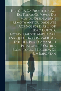 História da prostituição, em todos os povos do mundo desde a mais remota antiguidade até aos nossos dias ... por Pedro Dufour, notavelmente ampliada e enriquecida com valiosos estudos por D. Amancio Peratoner e outros escriptores, e seguida de um i