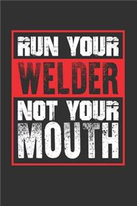 Run Your Welder Not Your Mouth