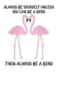 Always Be Yourself Unless You Can Be A Bird Then Always Be A Bird