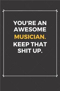You're An Awesome Musician Keep That Shit Up