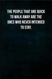 The people that are quick to walk away are the ones who never intended to stay.