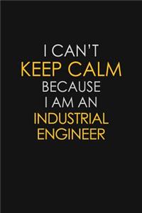 I Can't Keep Calm Because I Am An Industrial Engineer