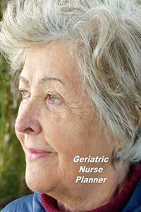 Geriatric Nurse Planner: An Expanded Monthly, Weekly, Daily, Organizer For The Busy Nurse