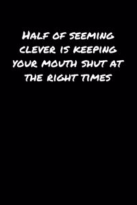 Half Of Seeming Clever Is Keeping Your Mouth Shut At The Right Times